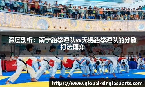 深度剖析：南宁跆拳道队vs无锡跆拳道队的分散打法博弈